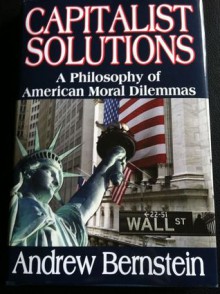 Capitalist Solutions: A Philosophy of American Moral Dilemmas - Andrew Bernstein