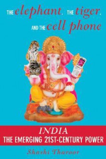 The Elephant, the Tiger, and the Cell Phone: Reflections on India - the Emerging 21st-Century Power - Shashi Tharoor