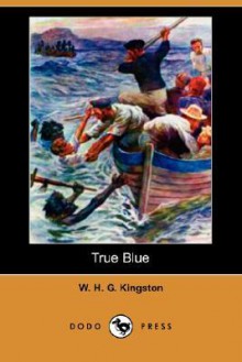 True Blue -- a British Seaman of the Old School - W.H.G. Kingston