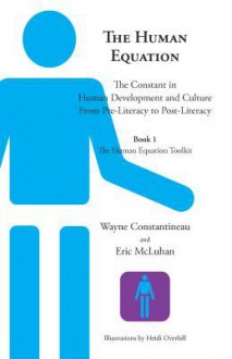 The Human Equation: The Constant in Human Development from Pre-Literacy to Post-Literacy -- Book 1 The Human Equation Toolkit - Eric McLuhan, Wayne Constantineau, Heidi Overhill