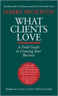 What Clients Love: A Field Guide to Growing Your Business - Harry Beckwith