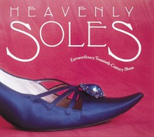 Heavenly Soles: Extraordinary 20th Century Shoes - Mary Trasko, Constance Herndon, Renee Khatami