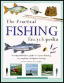 The Practical Fishing Encyclopedia: A Comprehensive Guide to Coarse Fishing, Sea Angling and Game Fishing - Tony Miles, Peter Gathercole, Tony Ford