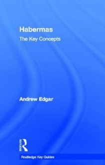 Habermas: The Key Concepts (Routledge Key Guides) - Andrew Edgar