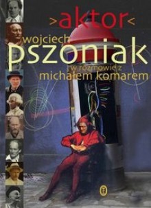 Aktor. Wojciech Pszoniak w rozmowie z Michałm Komarem - Michał Komar, Wojciech Pszoniak