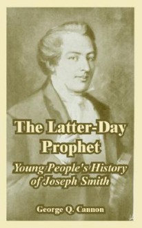 The Latter-Day Prophet: Young People's History of Joseph Smith - George Q. Cannon
