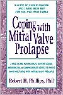 Coping with Mitral Valve Prolapse: A Guide to Understanding and Living with MVP for You and Your Family - Robert H. Phillips