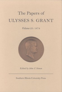 The Papers of Ulysses S. Grant, Volume 25: 1874 - John Simon, William Ferraro, Aaron Lisec