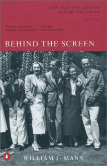 Behind the Screen: How Gays and Lesbians Shaped Hollywood, 1910-1969 - William J. Mann