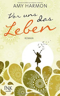 Vor uns das Leben - Amy Harmon, Corinna Wieja, Jeannette Bauroth