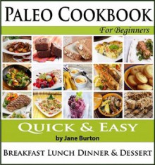 Paleo Cookbook: Paleo Recipes for Breakfasts, Lunches, Dinners, Sides & Desserts. Easy Paleo Recipe Book for Beginners (Paleo Recipes: Paleo Recipes for ... Lunch, Dinner & Desserts Recipe Book) - Jane Burton