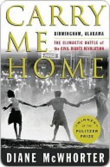 Carry Me Home: Birmingham, Alabama: The Climactic Battle of the Civil Rights Revolution - Diane McWhorter