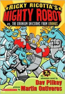 Ricky Ricotta's Mighty Robot vs. the Uranium Unicorns from Uranus - Dav Pilkey, Martin Ontiveros