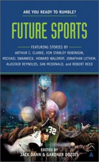 Future Sports - Arthur C. Clarke, Kim Stanley Robinson, Jonathan Lethem, Michael Swanwick, Gardner R. Dozois, Howard Waldrop, Jack Dann, Ian McDonald, Robert Reed, Alastair Reynolds, Andrew Weiner, R. Neube