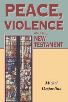 Peace, Violence and the New Testament - Michel Desjardins