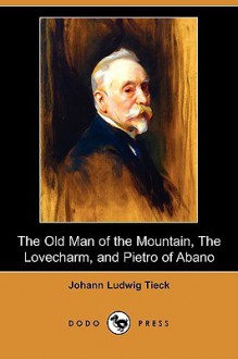 The Old Man of the Mountain, the Lovecharm, and Pietro of Abano (Dodo Press) - Johann Ludwig Tieck