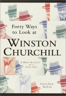 Forty Ways to Look at Winston Churchill: A Brief Account of a Long Life - Gretchen Rubin