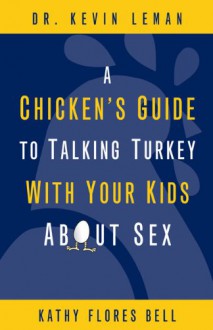 A Chicken's Guide to Talking Turkey with Your Kids about Sex - Kathy Flores Bell