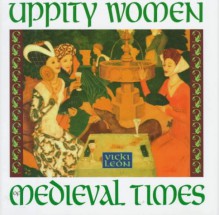 Uppity Women of Medieval Times - Vicki León