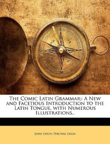 The Comic Latin Grammar;: A New and Facetious Introduction to the Latin Tongue. with Numerous Illustrations.. - John Leech, Percival Leigh