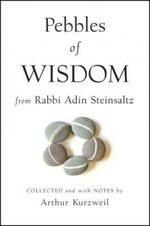 Pebbles of Wisdom from Rabbi Adin Steinsaltz: Collected and with Notes by Arthur Kurzweil - Adin Steinsaltz, Arthur Kurzweil