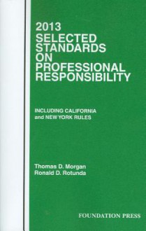 Selected Standards on Professional Responsibility, 2013 - Thomas D. Morgan, Ronald D Rotunda