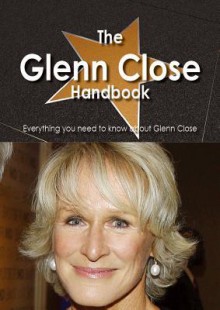 The Glenn Close Handbook - Everything You Need to Know about Glenn Close - Emily Smith