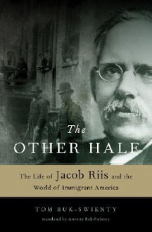 The Other Half: The Life of Jacob Riis and the World of Immigrant America - Tom Buk-Swienty