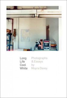 Long Life Cool White: Photographs and Essays - Moyra Davey, Helen Molesworth