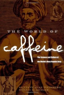 The World of Caffeine: The Science and Culture of the World's Most Popular Drug - Bennett Alan Weinberg, Bonnie K. Bealer