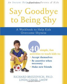 Say Goodbye to Being Shy: A Workbook to Help Kids Overcome Shyness - Richard Brozovich, Linda Chase