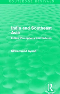 India and Southeast Asia (Routledge Revivals): Indian Perceptions and Policies - Mohammed Ayoob