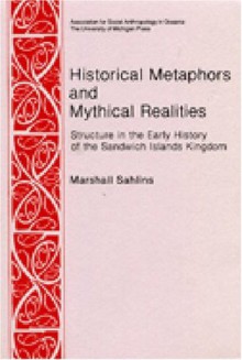 Historical Metaphors and Mythical Realities: Structure in the Early History of the Sandwich Islands Kingdom (Canada, Origins and Options) (No 1) - Marshall Sahlins