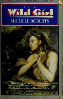 The Wild Girl - Michèle Roberts