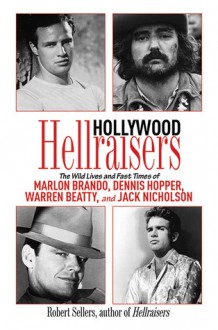 Hollywood Hellraisers: The Wild Lives and Fast Times of Marlon Brando, Dennis Hopper, Warren Beatty, and Jack Nicholson - Robert Sellers