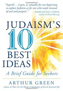 Judaism's Ten Best Ideas: A Brief Guide for Seekers - Dr. Arthur Green