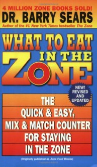 What to Eat in the Zone: The Quick & Easy, Mix & Match Counter for Staying in the Zone - Barry Sears