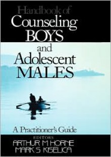 Handbook Of Counseling Boys And Adolescent Males: A Practitioner's Guide - Arthur M. Horne