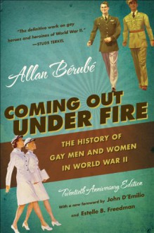 Coming Out Under Fire: The History of Gay Men and Women in World War II - Allan Bérubé, Estelle B. Freedman, John D'Emilio