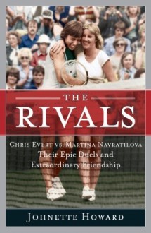 The Rivals: Chris Evert vs. Martina Navratilova Their Epic Duels and Extraordinary Friendship - Johnette Howard