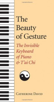 The Beauty of Gesture: The Invisible Keyboard of Piano and T'ai Chi - Catherine David, Alison Anderson