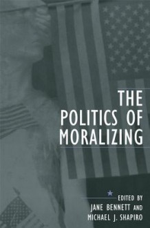 The Politics of Moralizing - Jane Bennett, Michael J Shapiro