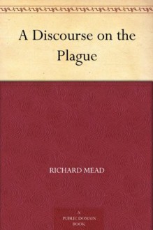 A Discourse on the Plague - Richard Mead