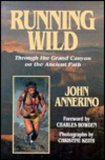 Running Wild: Through the Grand Canyon on the Ancient Paths - John Annerino, Christine Keith, Charles Bowden