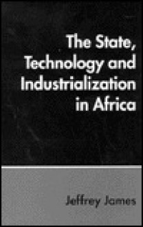 The State, Technology And Industrialization In Africa - Jeffrey James