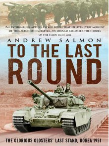 To the Last Round: The Epic British Stand on the Imjin River, Korea 1951 - Andrew Salmon