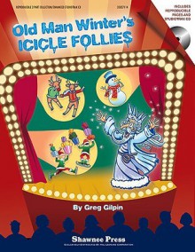 Old Man Winter's Icicle Follies: A Mini-Musical for the Holidays - Greg Gilpin