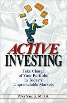 Active Investing: Take Charge of Your Portfolio in Today's Unpredictable Markets - Peter J. Sander