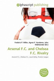 Arsenal F.C. and Chelsea F.C. Rivalry - Agnes F. Vandome, John McBrewster, Sam B Miller II