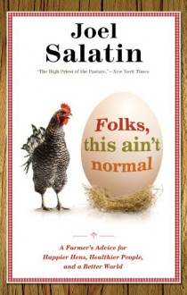 Folks, This Ain't Normal: A Farmer's Advice for Happier Hens, Healthier People, and a Better World - Joel Salatin